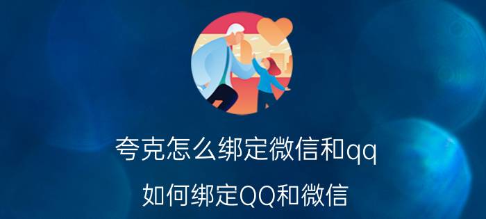 夸克怎么绑定微信和qq 如何绑定QQ和微信